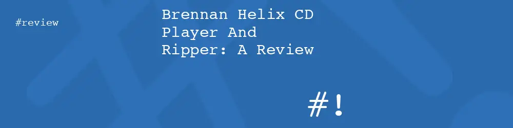 Brennan Helix CD Player And Ripper: A Review