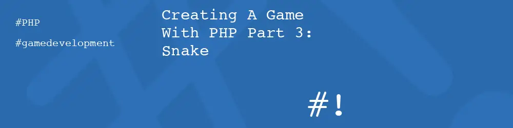 Creating A Game With PHP Part 3: Snake