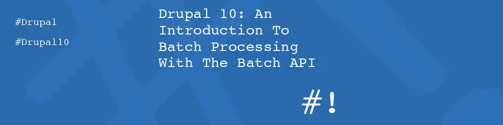 Drupal 10: An Introduction To Batch Processing With The Batch API