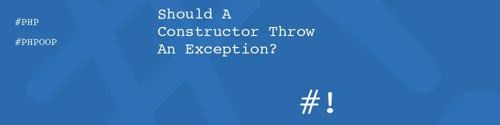 Should A Constructor Throw An Exception?
