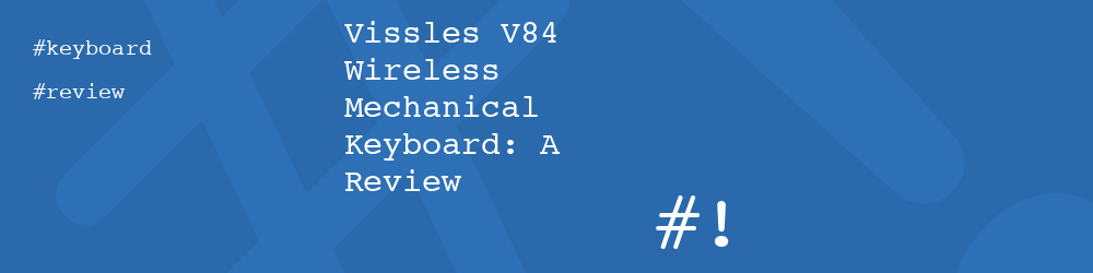 Vissles V84 Wireless Mechanical Keyboard: A Review